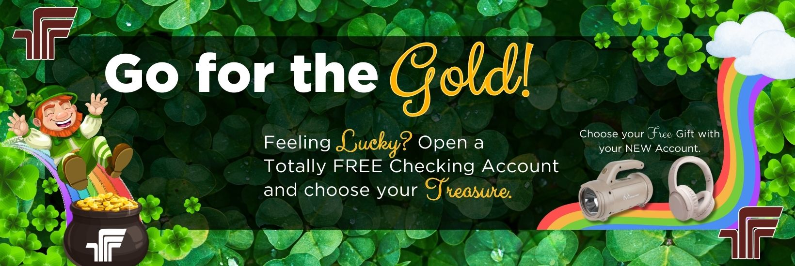 Go for the Gold! Feeling lucky? Open a totally free checking account and choose your treasure. Choose your free gift with your new account.